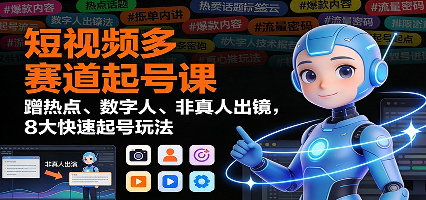 短视频多赛道起号课：蹭热点、数字人、非真人出镜，8大快速起号玩法网创吧-网创项目资源站-副业项目-创业项目-搞钱项目网创吧