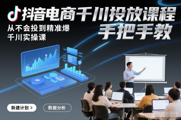 抖音电商千川投放课程，从不会投到精准爆，千川实操课，手把手教网创吧-网创项目资源站-副业项目-创业项目-搞钱项目网创吧