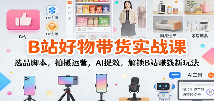 B站好物带货实战课:选品脚本,拍摄运营,AI提效,解锁B站赚钱新玩法网创吧-网创项目资源站-副业项目-创业项目-搞钱项目网创吧