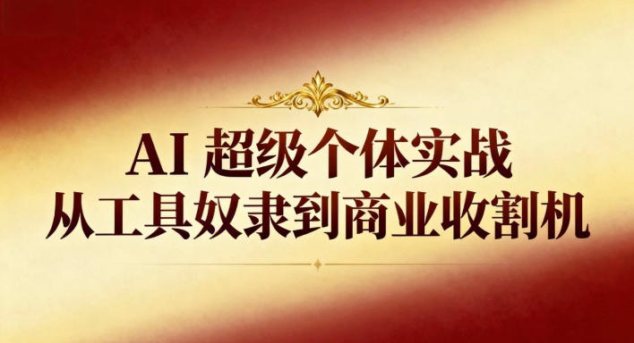 AI超级个体实战：从工具奴隶到商业收割机网创吧-网创项目资源站-副业项目-创业项目-搞钱项目网创吧