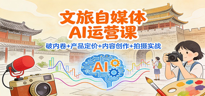 文旅自媒体AI运营课:破内卷+产品定价+内容创作+拍摄实战网创吧-网创项目资源站-副业项目-创业项目-搞钱项目网创吧