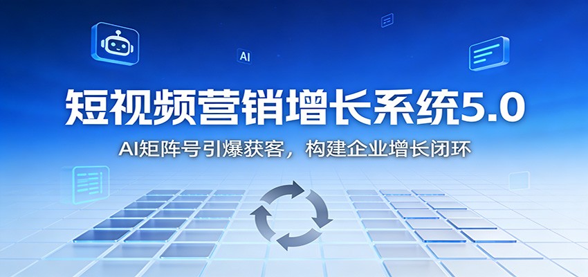 短视频营销增长系统5.0：AI 矩阵号引爆获客，构建企业增长闭环网创吧-网创项目资源站-副业项目-创业项目-搞钱项目网创吧