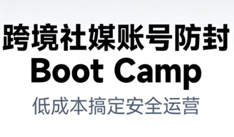 跨境社媒账号防封Boot Camp，低成本搞定社媒账号安全与长期运营网创吧-网创项目资源站-副业项目-创业项目-搞钱项目网创吧