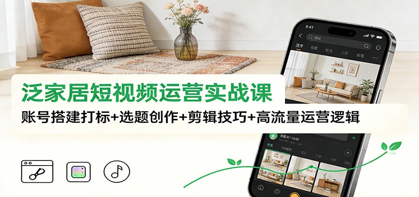 泛家居短视频运营实战课：账号搭建打标+选题创作+剪辑技巧+高流量运营逻辑网创吧-网创项目资源站-副业项目-创业项目-搞钱项目网创吧