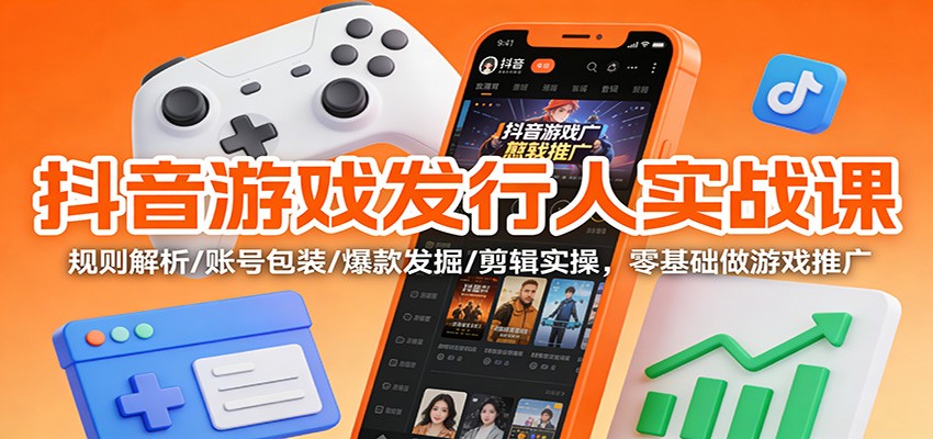 抖音游戏发行人实战课:规则解析/账号包装/爆款发掘 /剪辑实操,零基础做游戏推广网创吧-网创项目资源站-副业项目-创业项目-搞钱项目网创吧