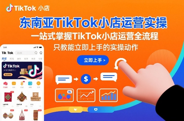 东南亚TikTok小店运营实操，一站式掌握TikTok小店运营全流程，只教能立即上手的实操动作网创吧-网创项目资源站-副业项目-创业项目-搞钱项目网创吧