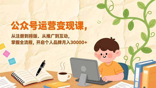 （17067期）公众号运营变现课，从注册到排版、从推广到互动，掌握全流程，开启个人品牌月入30000+网创吧-网创项目资源站-副业项目-创业项目-搞钱项目网创吧