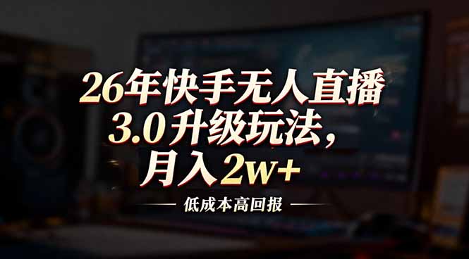 （17159期）26年快手无人直播3.0升级玩法，低成本高回报，月入2w+网创吧-网创项目资源站-副业项目-创业项目-搞钱项目网创吧