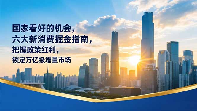（16995期）某付费文章：国家看好的机会，六大新消费掘金指南，把握政策红利，锁定万亿级增量市场网创吧-网创项目资源站-副业项目-创业项目-搞钱项目网创吧