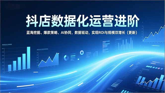 （16986期）抖店数据化运营进阶，蓝海挖掘、爆款策略、AI协同，数据驱动，实现ROI与规模双增长（更新）网创吧-网创项目资源站-副业项目-创业项目-搞钱项目网创吧