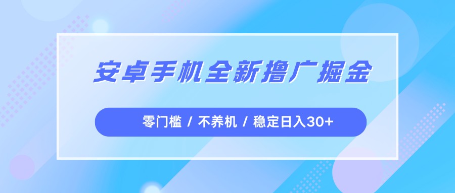 安卓手机全新撸广掘金，零门槛不养机，每天稳定收益30+网创吧-网创项目资源站-副业项目-创业项目-搞钱项目网创吧