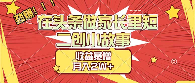 （17172期）【劲爆】在头条做家长里短二创小故事，收益暴增，月入2W+网创吧-网创项目资源站-副业项目-创业项目-搞钱项目网创吧