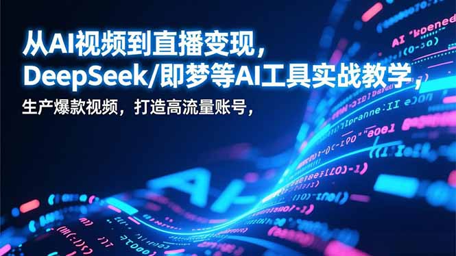 （17001期）从AI视频到直播变现，DeepSeek/即梦等AI工具实战教学，生产爆款视频，打造高流量账号网创吧-网创项目资源站-副业项目-创业项目-搞钱项目网创吧