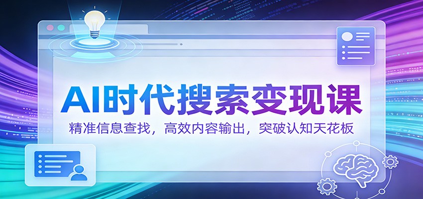 AI时代搜索变现课：精准信息查找，高效内容输出，突破认知天花板网创吧-网创项目资源站-副业项目-创业项目-搞钱项目网创吧