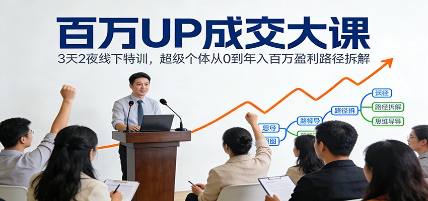 百万UP成交大课：3天2夜线下特训，超级个体从0到年入百万盈利路径拆解网创吧-网创项目资源站-副业项目-创业项目-搞钱项目网创吧