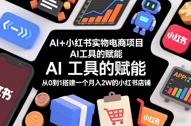 AI+小红书实物电商项目，AI工具的赋能，从0到1搭建一个月入2W的小红书店铺网创吧-网创项目资源站-副业项目-创业项目-搞钱项目网创吧