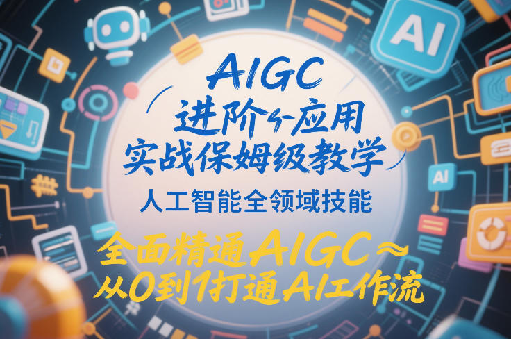 AIGC进阶应用实战保姆级教学，人工智能全领域技能，全面精通AIGC从0到1打通AI工作流网创吧-网创项目资源站-副业项目-创业项目-搞钱项目网创吧