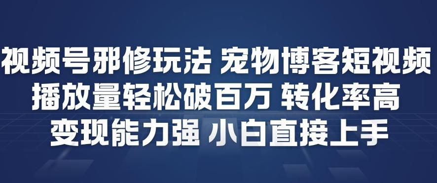 视频号邪修玩法宠物博客短视频，播放量轻松破百万，转化率高，变现能力强，小白直接上手网创吧-网创项目资源站-副业项目-创业项目-搞钱项目网创吧