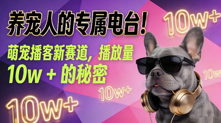 养宠人的专属电台！萌宠播客新赛道，播放量10w+的秘密网创吧-网创项目资源站-副业项目-创业项目-搞钱项目网创吧