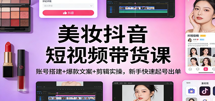 美妆抖音短视频带货课：账号搭建+爆款文案+剪辑实操，新手快速起号出单网创吧-网创项目资源站-副业项目-创业项目-搞钱项目网创吧