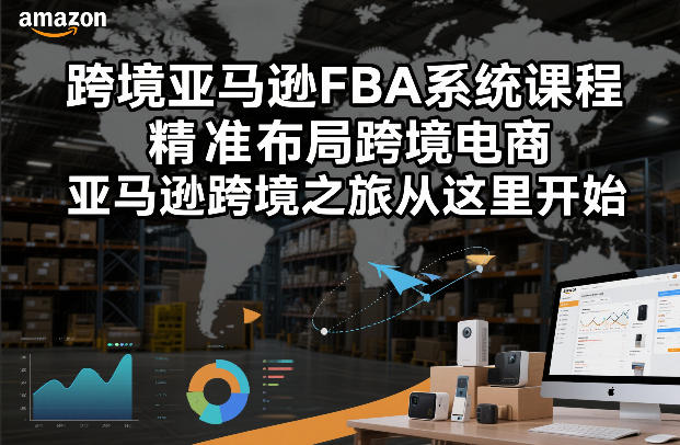 跨境亚马逊FBA系统课程，精准布局跨境电商，亚马逊跨境之旅从这里开始网创吧-网创项目资源站-副业项目-创业项目-搞钱项目网创吧