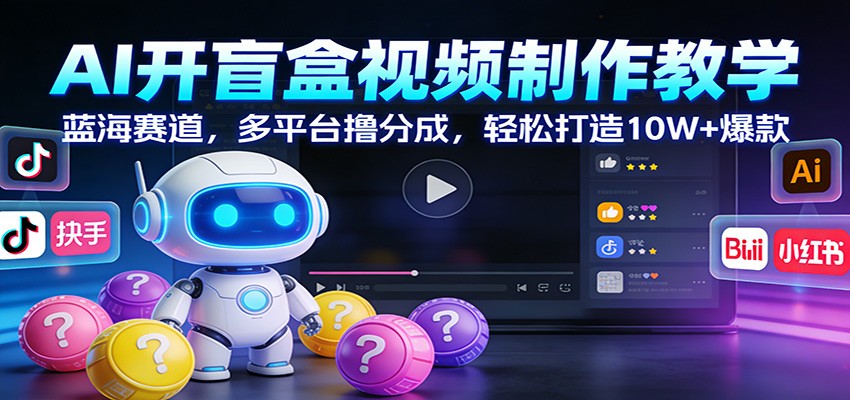 AI开盲盒视频制作教学：蓝海赛道，多平台撸分成，轻松打造10W+爆款网创吧-网创项目资源站-副业项目-创业项目-搞钱项目网创吧