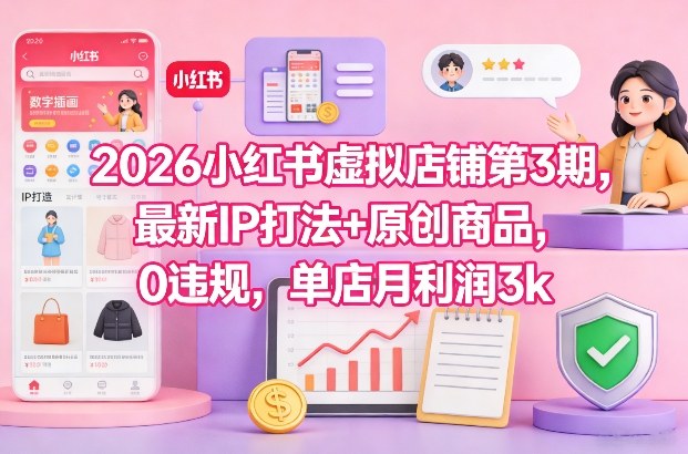 2026小红书虚拟店铺第3期，最新IP打法+原创商品，0违规，单店月利润3k+网创吧-网创项目资源站-副业项目-创业项目-搞钱项目网创吧