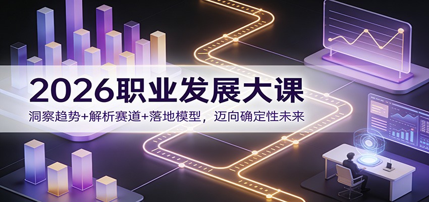 2026职业发展大课：洞察趋势+解析赛道+落地模型，迈向确定性未来网创吧-网创项目资源站-副业项目-创业项目-搞钱项目网创吧