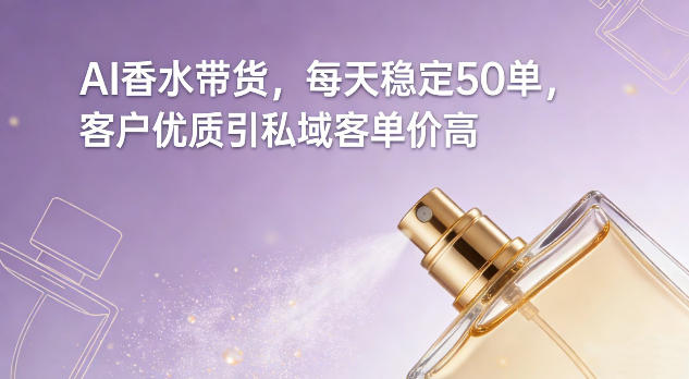 AI香水带货，每天稳定50单，客户优质引私域客单价高网创吧-网创项目资源站-副业项目-创业项目-搞钱项目网创吧