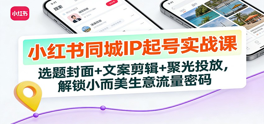 小红书同城IP起号实战课：选题封面+文案剪辑+聚光投放，解锁小而美生意流量密码网创吧-网创项目资源站-副业项目-创业项目-搞钱项目网创吧