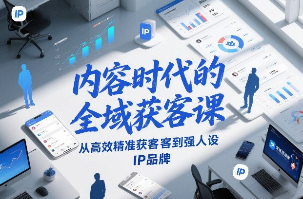 内容时代的全域获客课，从高效精准获客到强人设IP品牌网创吧-网创项目资源站-副业项目-创业项目-搞钱项目网创吧