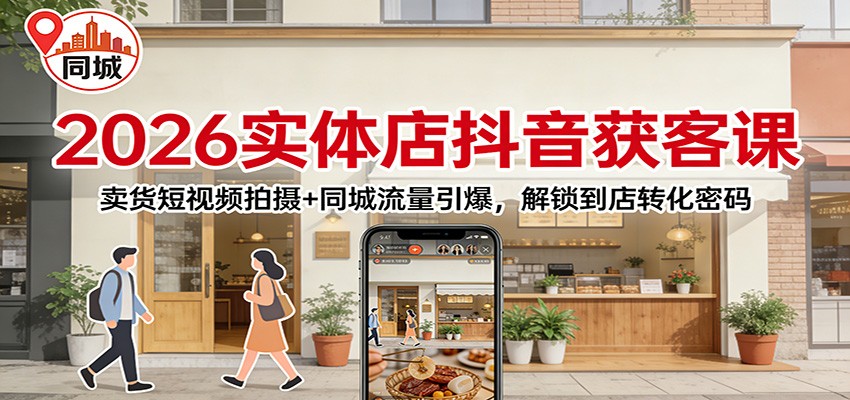2026实体店抖音获客课：卖货短视频拍摄+同城流量引爆，解锁到店转化密码网创吧-网创项目资源站-副业项目-创业项目-搞钱项目网创吧