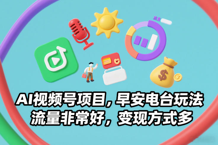 AI视频号项目，早安电台玩法，流量非常好，变现方式多网创吧-网创项目资源站-副业项目-创业项目-搞钱项目网创吧