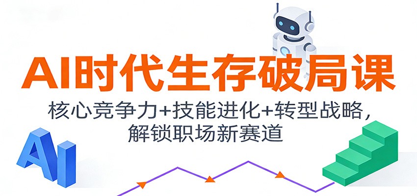 AI时代生存破局课：核心竞争力+技能进化+转型战略，解锁职场新赛道网创吧-网创项目资源站-副业项目-创业项目-搞钱项目网创吧