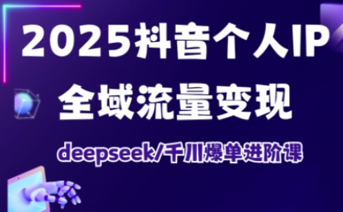 抖音个人IP全域流量变现进阶课，deepseek千川爆单进阶课（更新2026）网创吧-网创项目资源站-副业项目-创业项目-搞钱项目网创吧