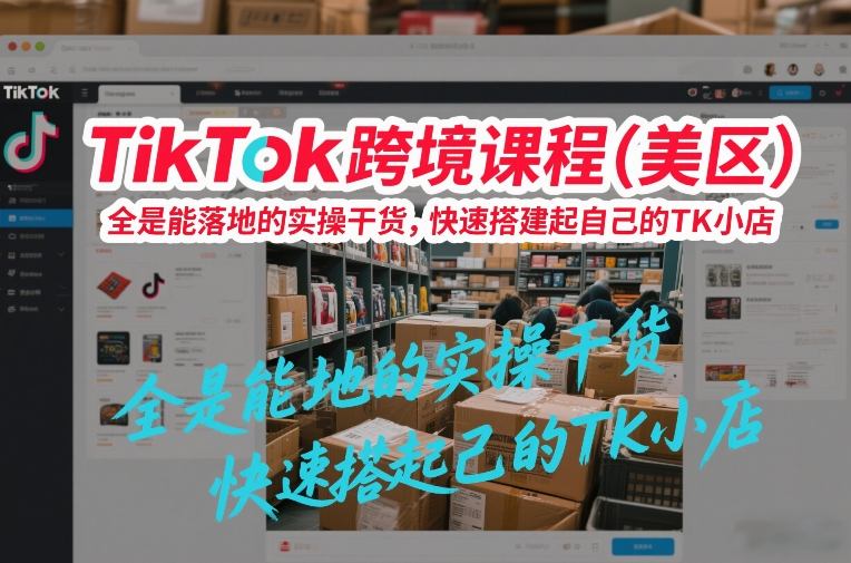 TikTok跨境课程(美区),全是能落地的实操干货,快速搭建起自己的TK小店网创吧-网创项目资源站-副业项目-创业项目-搞钱项目网创吧