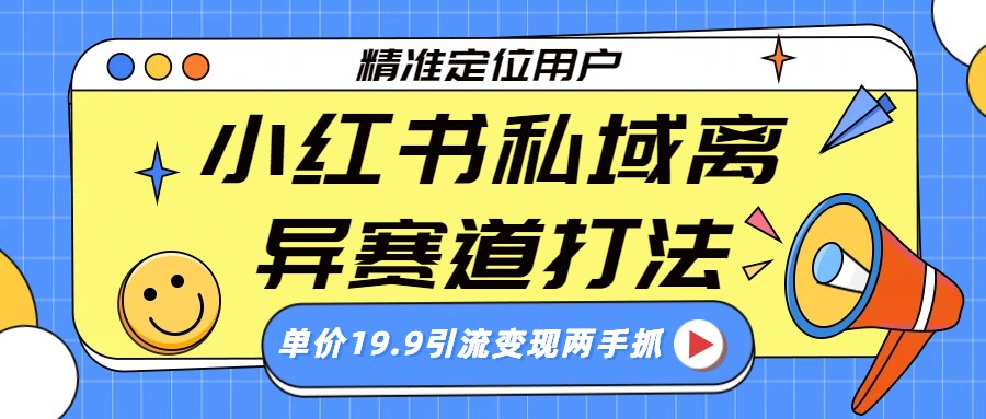 小红书私域离异赛道打法，精准定位，单价19.9引流变现两手抓网创吧-网创项目资源站-副业项目-创业项目-搞钱项目网创吧