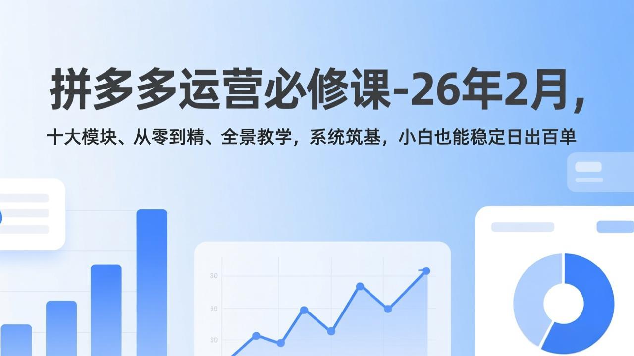 （17355期）拼多多运营必修课-26年2月，十大模块、从零到精、全景教学，系统筑基，小白也能稳定日出百单网创吧-网创项目资源站-副业项目-创业项目-搞钱项目网创吧