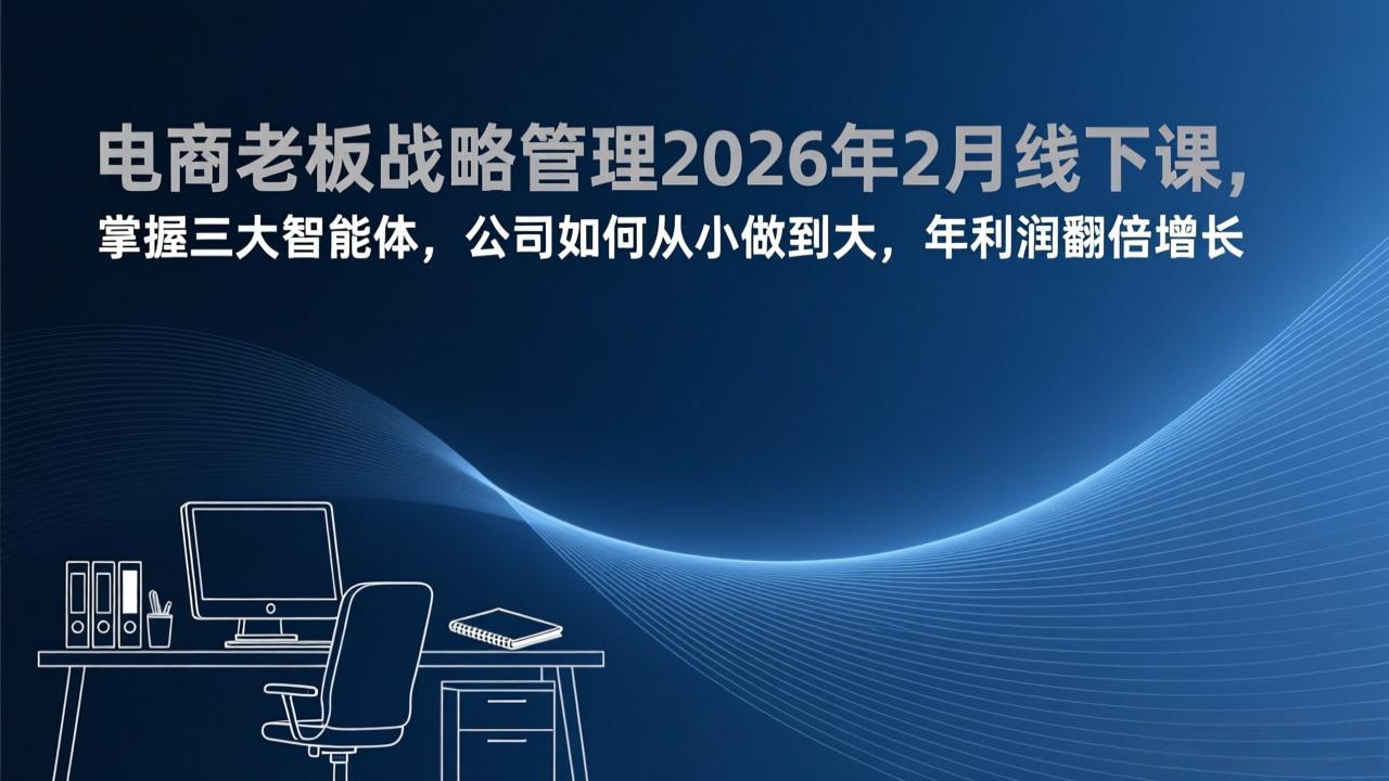 （17417期）电商老板战略管理2026年2月线下课，掌握三大智能体，公司如何从小做到大，年利润翻倍增长网创吧-网创项目资源站-副业项目-创业项目-搞钱项目网创吧