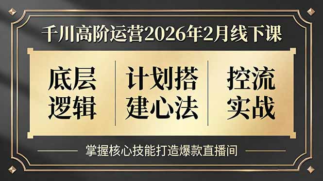 （17318期）千川高阶运营2026年2月线下课，底层逻辑、计划搭建心法、控流实战，掌握核心技能打造爆款直播间网创吧-网创项目资源站-副业项目-创业项目-搞钱项目网创吧