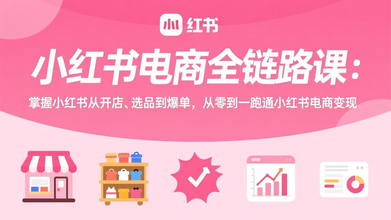 （17443期）小红书电商全链路课：掌握小红书从开店、选品到爆单，从零到一跑通小红书电商变现网创吧-网创项目资源站-副业项目-创业项目-搞钱项目网创吧