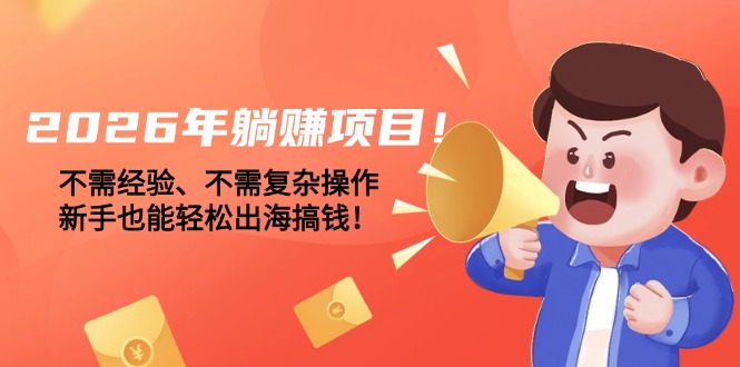 （17448期）2026年躺赚项目！不需经验、不需复杂操作，新手也能轻松出海搞钱！网创吧-网创项目资源站-副业项目-创业项目-搞钱项目网创吧