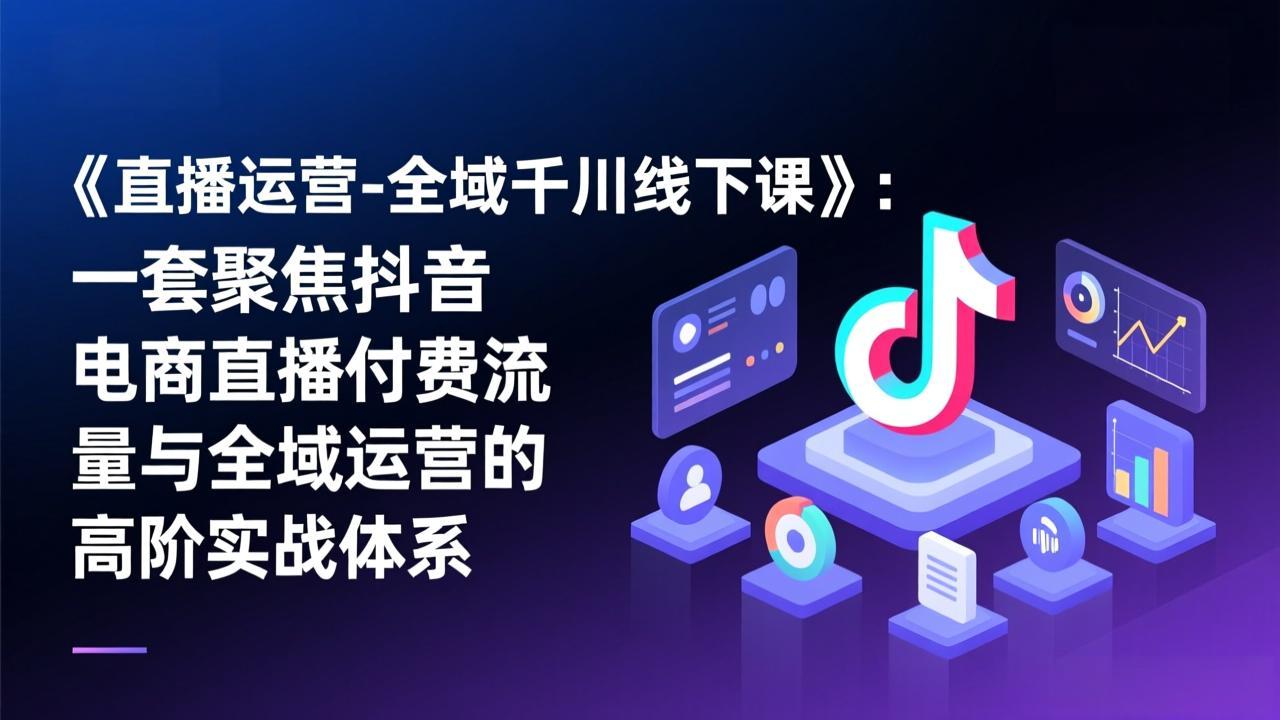 （17344期）《直播运营-全域千川线下课》：一套聚焦抖音电商直播付费流量与全域运营的高阶实战体系网创吧-网创项目资源站-副业项目-创业项目-搞钱项目网创吧