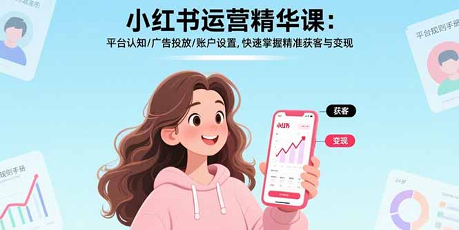 (17468期)小红书运营精华课-更新:平台认知/广告投放/账户设置,快速掌握精准获客与变现网创吧-网创项目资源站-副业项目-创业项目-搞钱项目网创吧