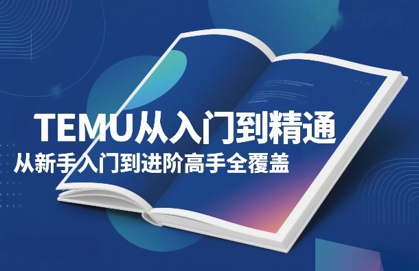 TEMU从入门到精通，从新手入门到进阶高手全覆盖网创吧-网创项目资源站-副业项目-创业项目-搞钱项目网创吧