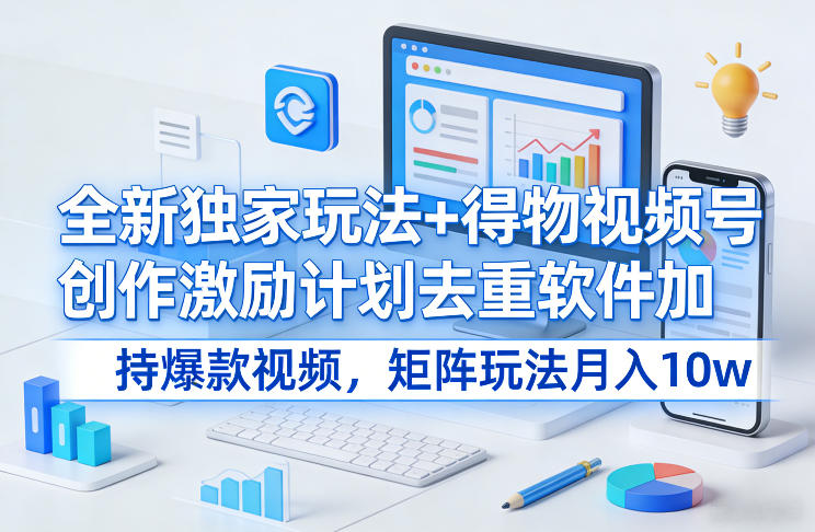 全新独家玩法+得物视频号创作激励计划去重软件加持爆款视频，矩阵玩法月入10w+【揭秘】网创吧-网创项目资源站-副业项目-创业项目-搞钱项目网创吧