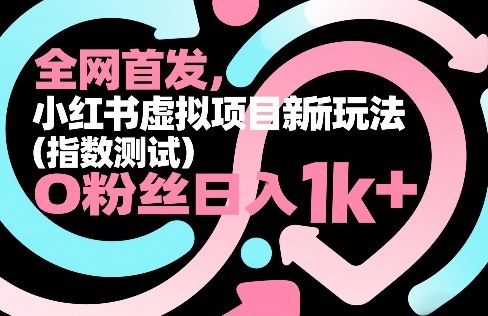 全网首发，小红书虚拟项目新玩法（指数测试），0粉丝日入1k+，整个玩法完整拆解！网创吧-网创项目资源站-副业项目-创业项目-搞钱项目网创吧