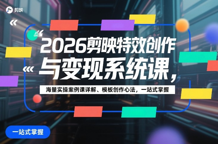 2026剪映特效创作与变现系统课，海量实操案例课详解、模板创作心法，一站式掌握网创吧-网创项目资源站-副业项目-创业项目-搞钱项目网创吧