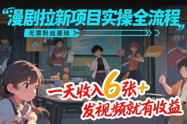 漫剧拉新项目实操全流程，无需粉丝基础，一天收入6张+，发视频就有收益网创吧-网创项目资源站-副业项目-创业项目-搞钱项目网创吧