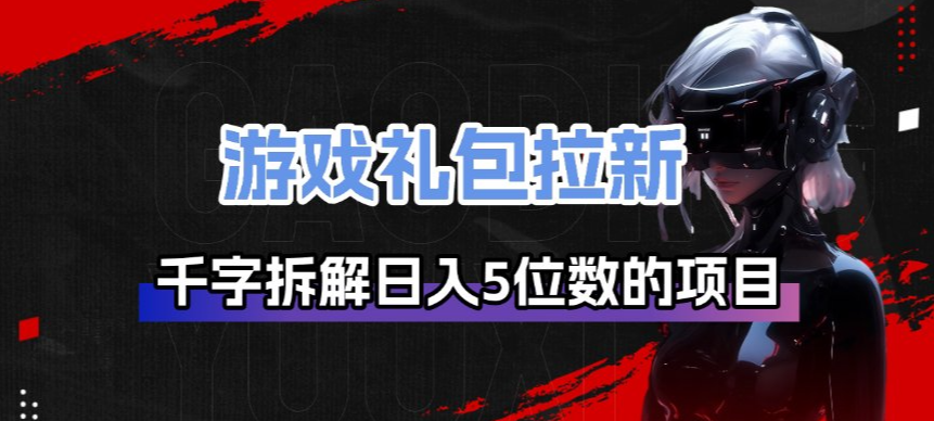 游戏礼包拉新_千字拆解日入5位数的项目逻辑网创吧-网创项目资源站-副业项目-创业项目-搞钱项目网创吧